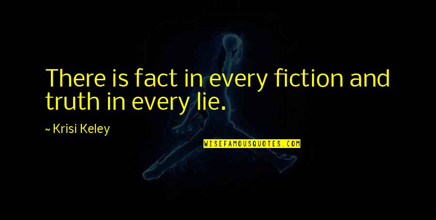 Fact And Fiction Quotes By Krisi Keley: There is fact in every fiction and truth Fact And Fiction Quotes By Krisi Keley: There is fact in every fiction and truth