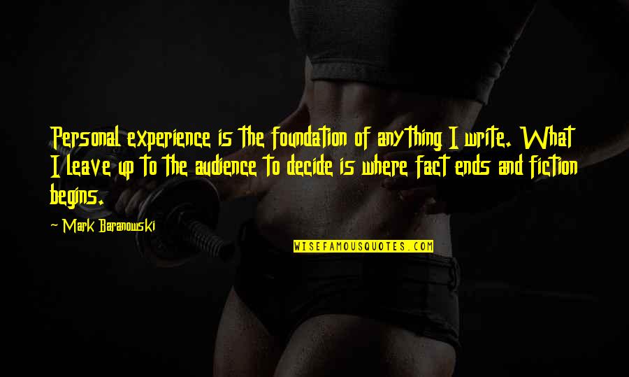 Fact And Fiction Quotes By Mark Baranowski: Personal experience is the foundation of anything I Fact And Fiction Quotes By Mark Baranowski: Personal experience is the foundation of anything I