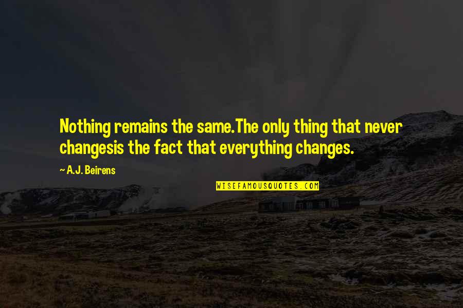 Fact And Life Quotes By A.J. Beirens: Nothing remains the same.The only thing that never Fact And Life Quotes By A.J. Beirens: Nothing remains the same.The only thing that never