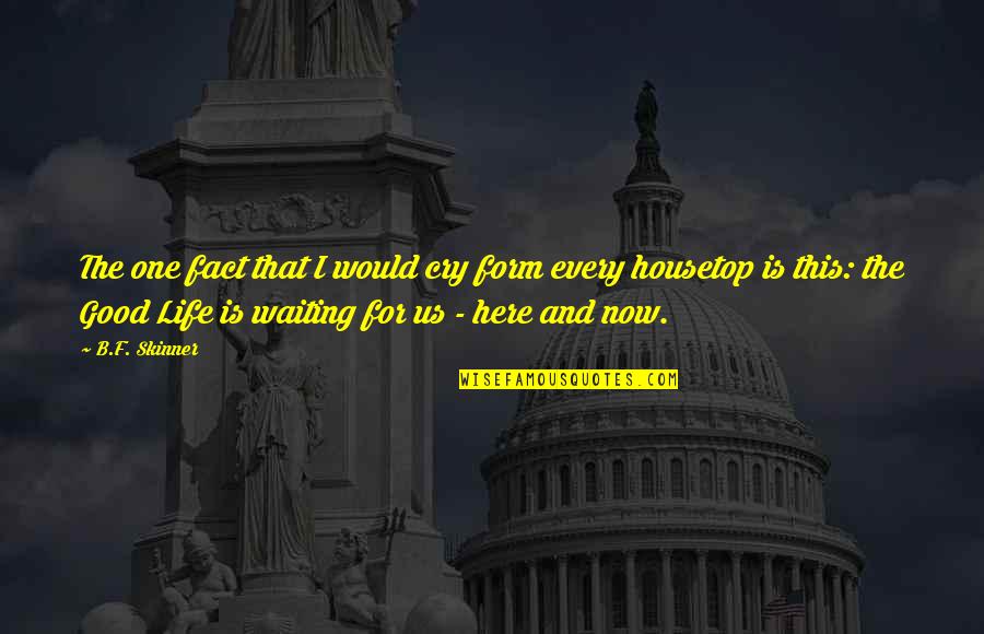 Fact And Life Quotes By B.F. Skinner: The one fact that I would cry form Fact And Life Quotes By B.F. Skinner: The one fact that I would cry form