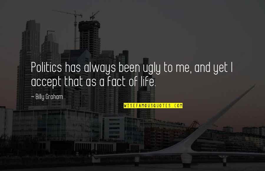 Fact And Life Quotes By Billy Graham: Politics has always been ugly to me, and