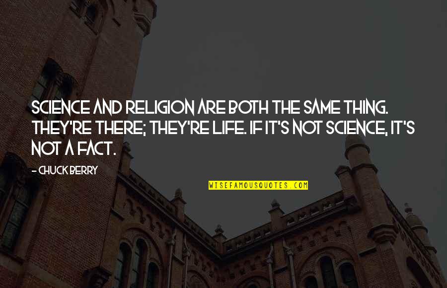 Fact And Life Quotes By Chuck Berry: Science and religion are both the same thing. Fact And Life Quotes By Chuck Berry: Science and religion are both the same thing.