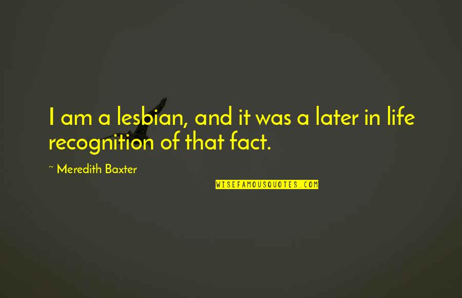 Fact And Life Quotes By Meredith Baxter: I am a lesbian, and it was a Fact And Life Quotes By Meredith Baxter: I am a lesbian, and it was a