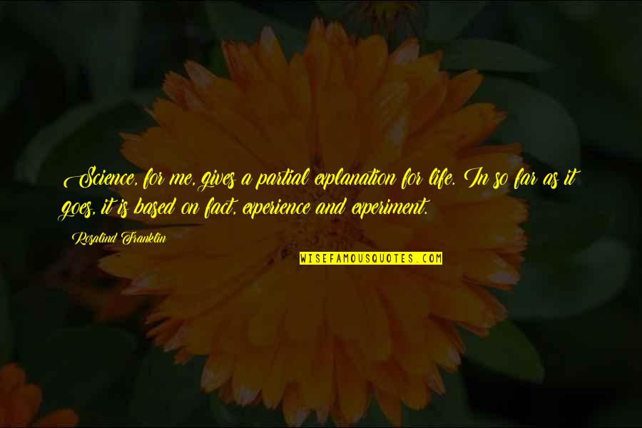 Fact And Life Quotes By Rosalind Franklin: Science, for me, gives a partial explanation for Fact And Life Quotes By Rosalind Franklin: Science, for me, gives a partial explanation for