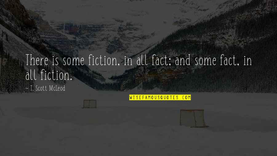 Fact And Life Quotes By T. Scott McLeod: There is some fiction, in all fact; and Fact And Life Quotes By T. Scott McLeod: There is some fiction, in all fact; and