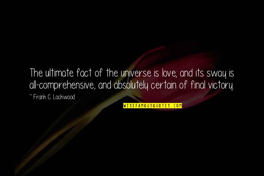 Fact And Love Quotes By Frank C. Lockwood: The ultimate fact of the universe is love; Fact And Love Quotes By Frank C. Lockwood: The ultimate fact of the universe is love;