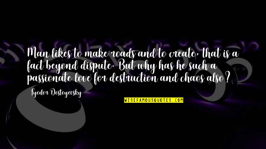 Fact And Love Quotes By Fyodor Dostoyevsky: Man likes to make roads and to create, Fact And Love Quotes By Fyodor Dostoyevsky: Man likes to make roads and to create,