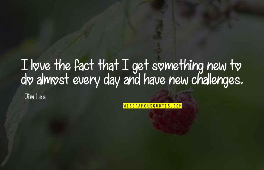 Fact And Love Quotes By Jim Lee: I love the fact that I get something
