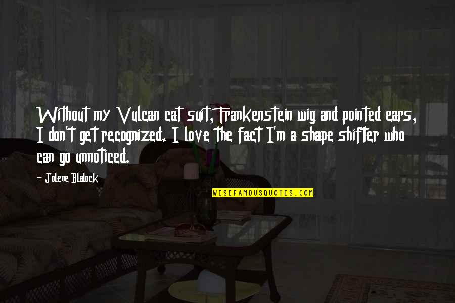 Fact And Love Quotes By Jolene Blalock: Without my Vulcan cat suit, Frankenstein wig and Fact And Love Quotes By Jolene Blalock: Without my Vulcan cat suit, Frankenstein wig and