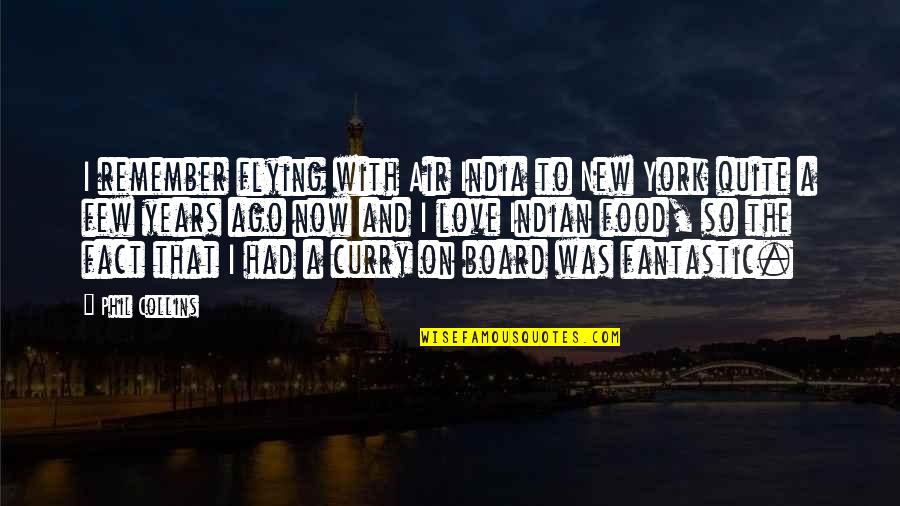 Fact And Love Quotes By Phil Collins: I remember flying with Air India to New Fact And Love Quotes By Phil Collins: I remember flying with Air India to New