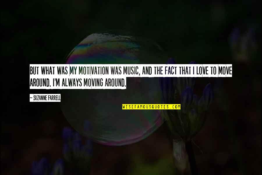 Fact And Love Quotes By Suzanne Farrell: But what was my motivation was music, and Fact And Love Quotes By Suzanne Farrell: But what was my motivation was music, and
