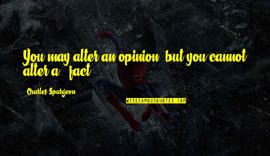 Fact And Opinion Quotes By Charles Spurgeon: You may alter an opinion, but you cannot Fact And Opinion Quotes By Charles Spurgeon: You may alter an opinion, but you cannot