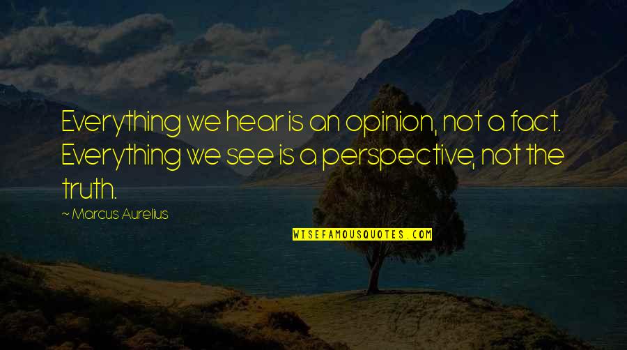 Fact And Opinion Quotes By Marcus Aurelius: Everything we hear is an opinion, not a Fact And Opinion Quotes By Marcus Aurelius: Everything we hear is an opinion, not a