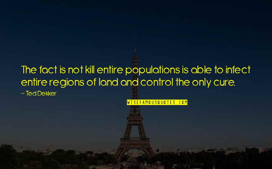 Fact And Truth Quotes By Ted Dekker: The fact is not kill entire populations is