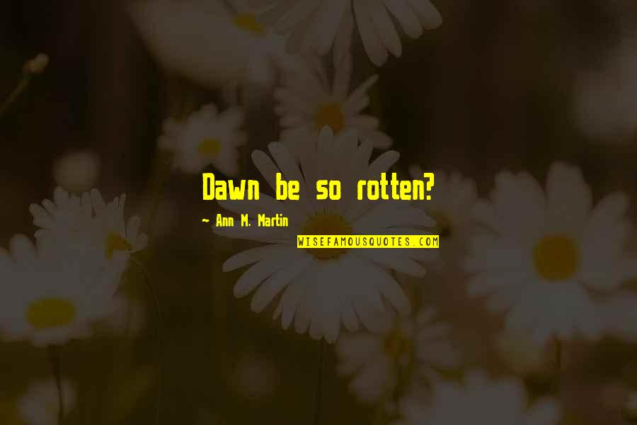 Fact Full Quotes By Ann M. Martin: Dawn be so rotten? Fact Full Quotes By Ann M. Martin: Dawn be so rotten?