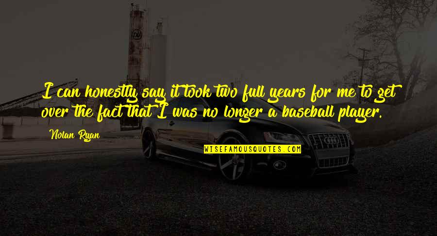 Fact Full Quotes By Nolan Ryan: I can honestly say it took two full Fact Full Quotes By Nolan Ryan: I can honestly say it took two full