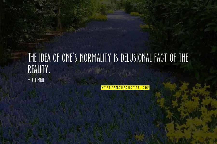 Fact Life Love Quotes By J. Limbu: The idea of one's normality is delusional fact