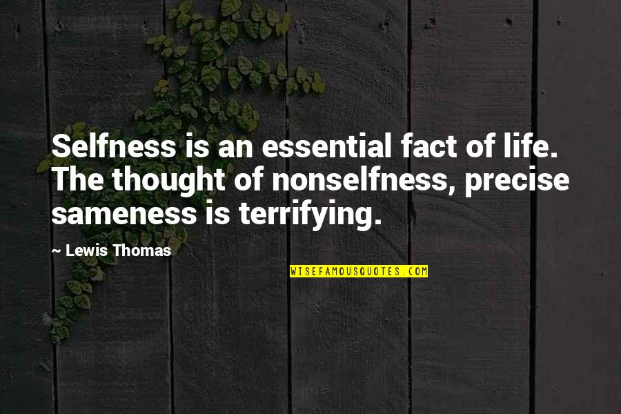 Fact Of Life Quotes By Lewis Thomas: Selfness is an essential fact of life. The Fact Of Life Quotes By Lewis Thomas: Selfness is an essential fact of life. The