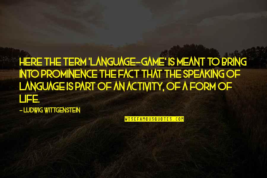 Fact Of Life Quotes By Ludwig Wittgenstein: Here the term 'language-game' is meant to bring