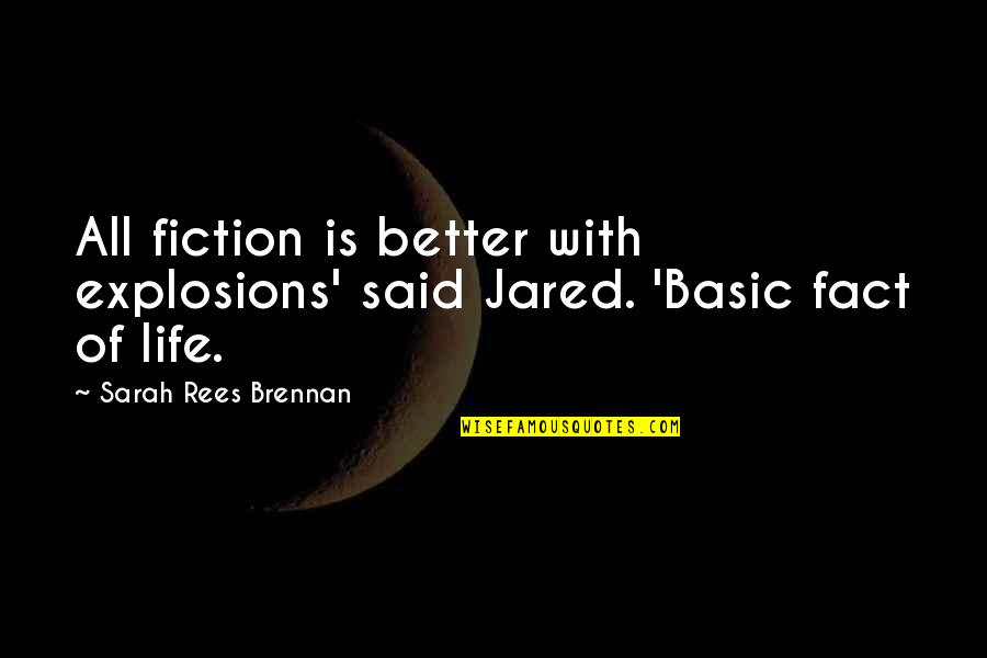 Fact Of Life Quotes By Sarah Rees Brennan: All fiction is better with explosions' said Jared. Fact Of Life Quotes By Sarah Rees Brennan: All fiction is better with explosions' said Jared.