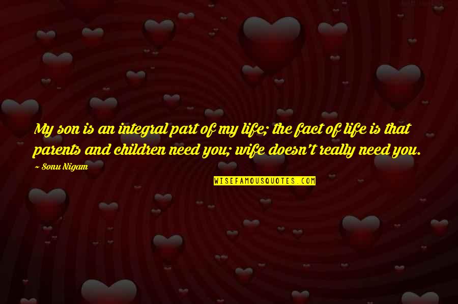 Fact Of Life Quotes By Sonu Nigam: My son is an integral part of my Fact Of Life Quotes By Sonu Nigam: My son is an integral part of my