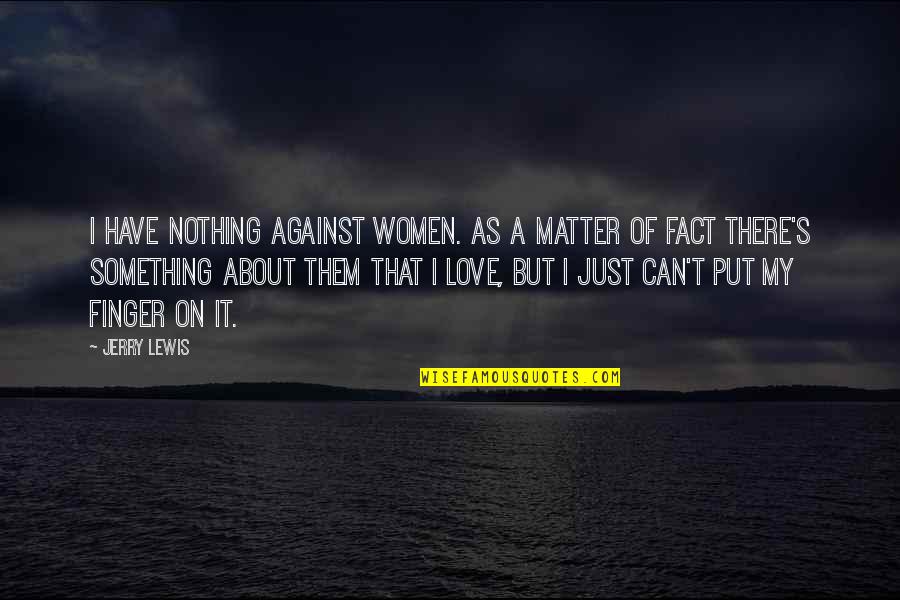 Fact Of Love Quotes By Jerry Lewis: I have nothing against women. As a matter
