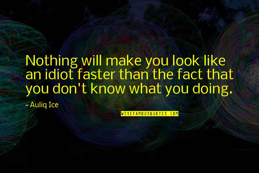 Fact Quotes By Auliq Ice: Nothing will make you look like an idiot Fact Quotes By Auliq Ice: Nothing will make you look like an idiot