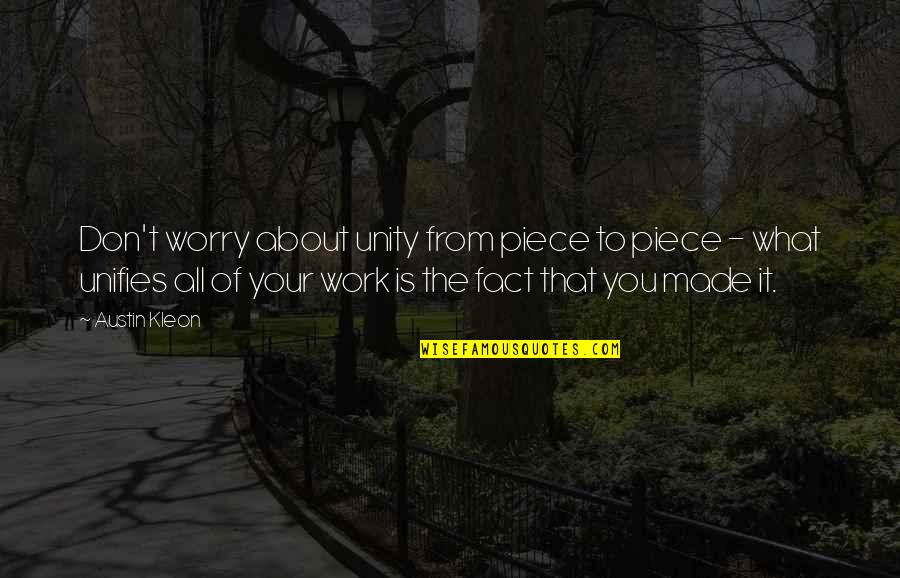 Fact Quotes By Austin Kleon: Don't worry about unity from piece to piece Fact Quotes By Austin Kleon: Don't worry about unity from piece to piece