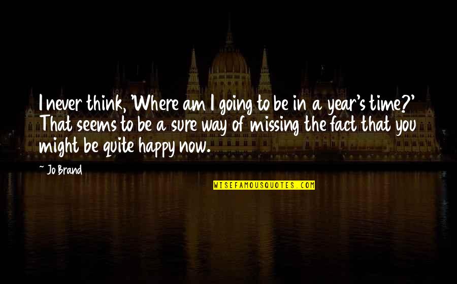 Fact Quotes By Jo Brand: I never think, 'Where am I going to Fact Quotes By Jo Brand: I never think, 'Where am I going to