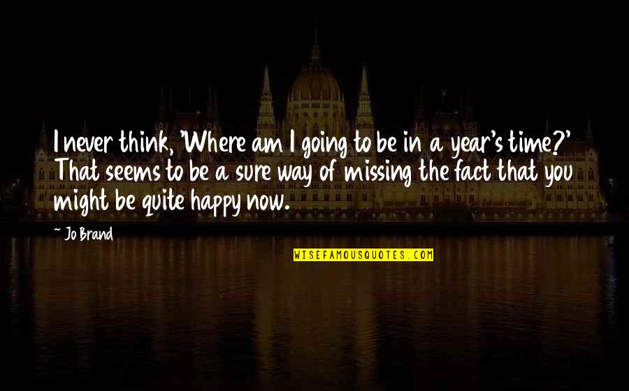 Fact Quotes By Jo Brand: I never think, 'Where am I going to