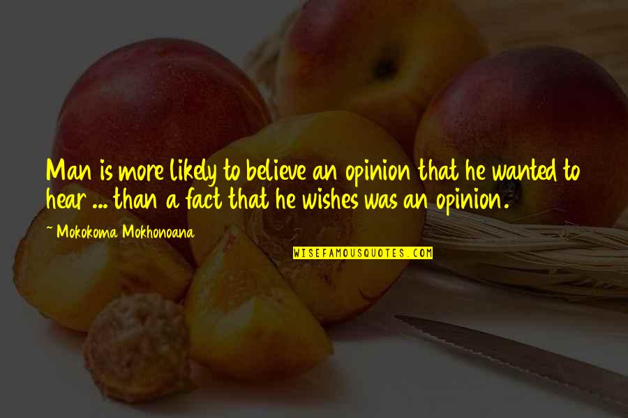 Fact Quotes By Mokokoma Mokhonoana: Man is more likely to believe an opinion