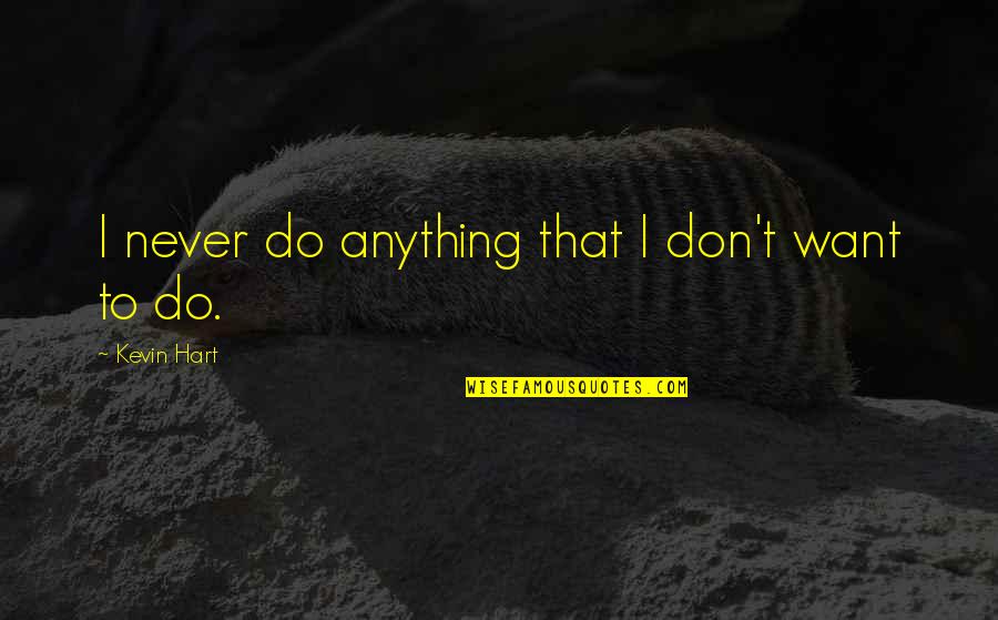 Fact That Everyone Should Know Quotes By Kevin Hart: I never do anything that I don't want