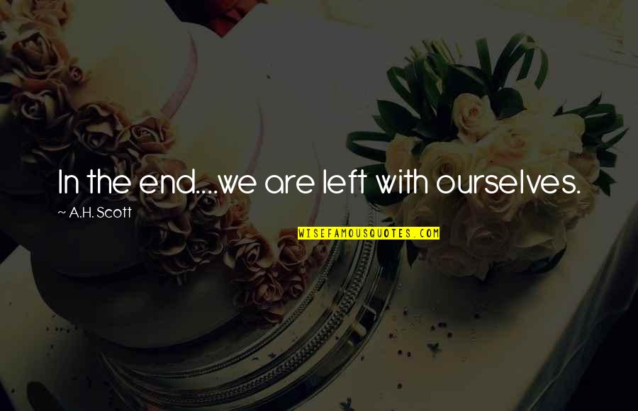 Fact That Will Ruin Quotes By A.H. Scott: In the end....we are left with ourselves. Fact That Will Ruin Quotes By A.H. Scott: In the end....we are left with ourselves.