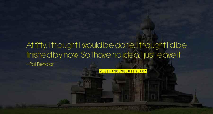 Fact Trackers Quotes By Pat Benatar: At fifty. I thought I would be done. Fact Trackers Quotes By Pat Benatar: At fifty. I thought I would be done.