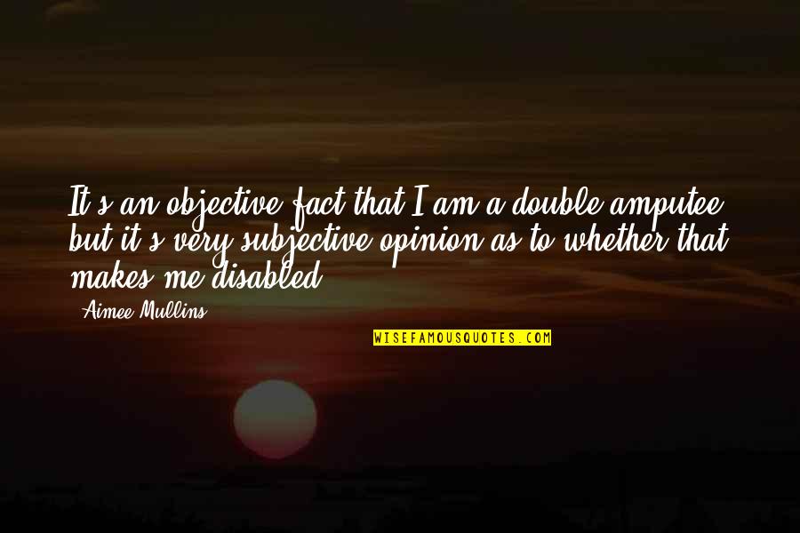 Fact Vs Opinion Quotes By Aimee Mullins: It's an objective fact that I am a Fact Vs Opinion Quotes By Aimee Mullins: It's an objective fact that I am a