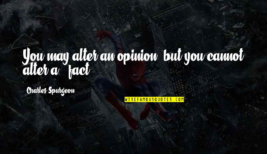 Fact Vs Opinion Quotes By Charles Spurgeon: You may alter an opinion, but you cannot Fact Vs Opinion Quotes By Charles Spurgeon: You may alter an opinion, but you cannot