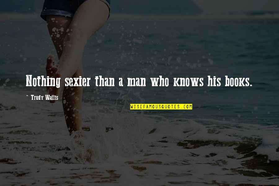 Facteur In English Quotes By Trudy Wallis: Nothing sexier than a man who knows his Facteur In English Quotes By Trudy Wallis: Nothing sexier than a man who knows his