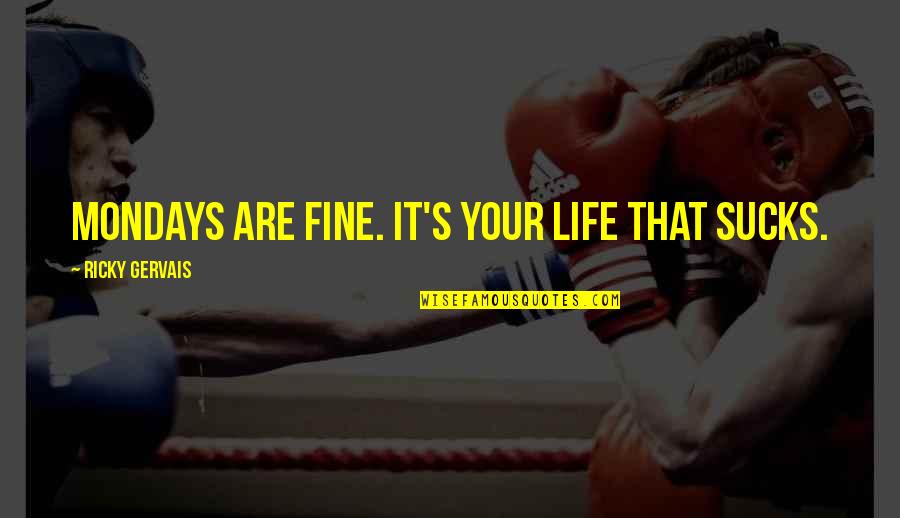 Factical Quotes By Ricky Gervais: Mondays are fine. It's your life that sucks. Factical Quotes By Ricky Gervais: Mondays are fine. It's your life that sucks.