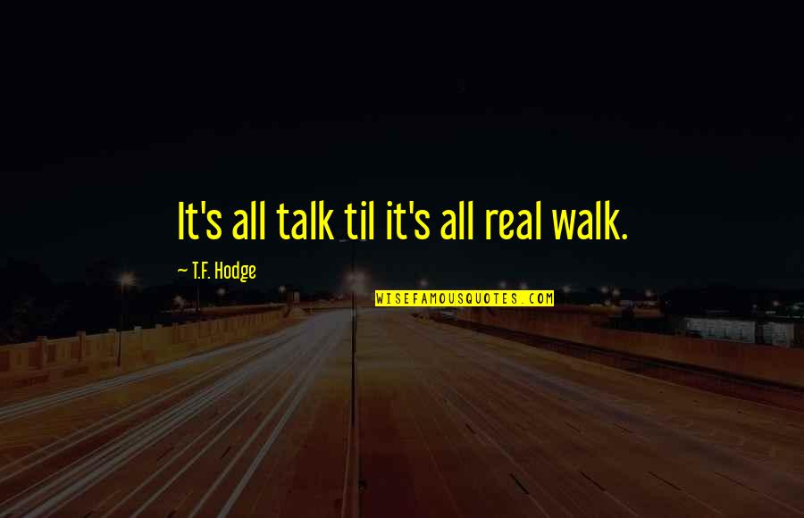 Facticity Existentialism Quotes By T.F. Hodge: It's all talk til it's all real walk.