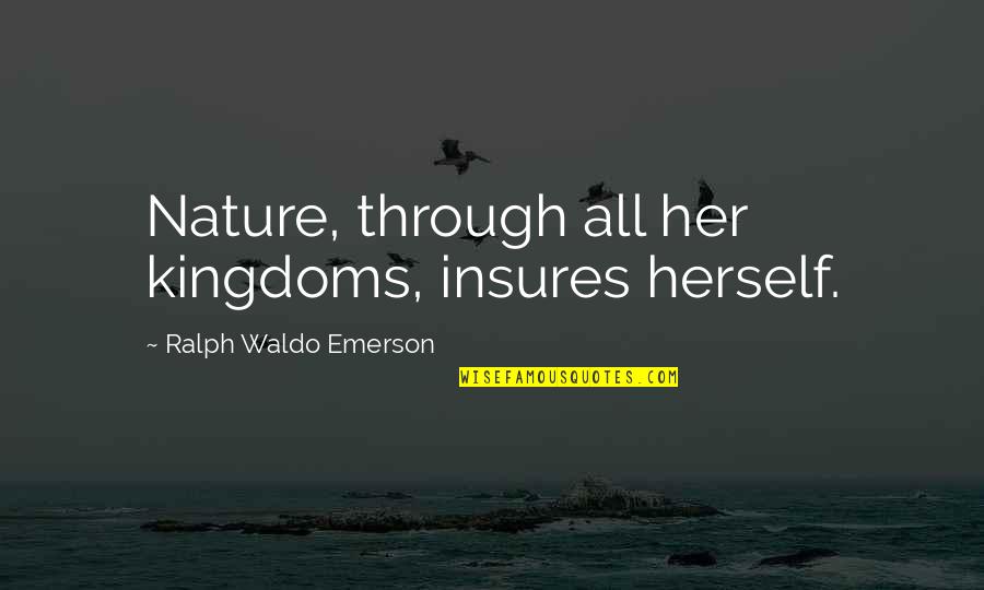 Facticity Quotes By Ralph Waldo Emerson: Nature, through all her kingdoms, insures herself. Facticity Quotes By Ralph Waldo Emerson: Nature, through all her kingdoms, insures herself.