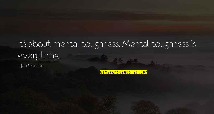 Facticity Synonym Quotes By Jon Gordon: It's about mental toughness. Mental toughness is everything.