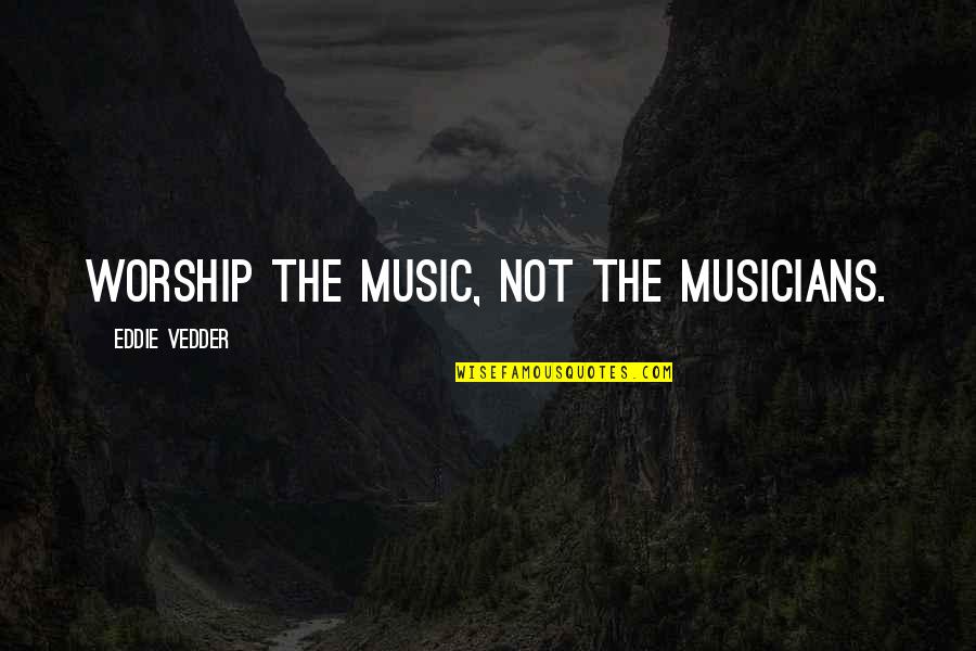 Faction Manifesto Quotes By Eddie Vedder: Worship the music, not the musicians. Faction Manifesto Quotes By Eddie Vedder: Worship the music, not the musicians.