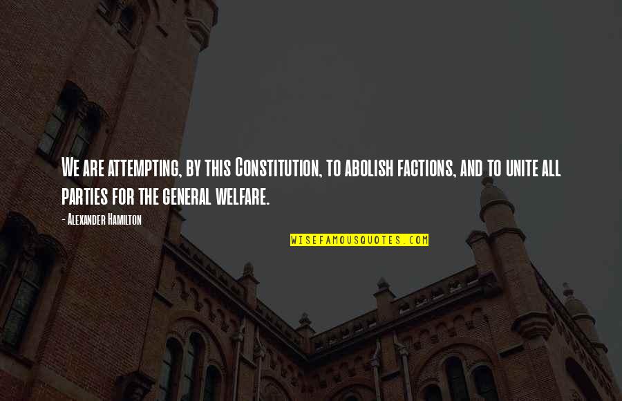 Factions Quotes By Alexander Hamilton: We are attempting, by this Constitution, to abolish