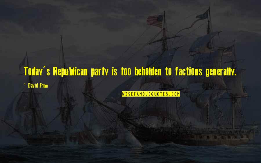 Factions Quotes By David Frum: Today's Republican party is too beholden to factions