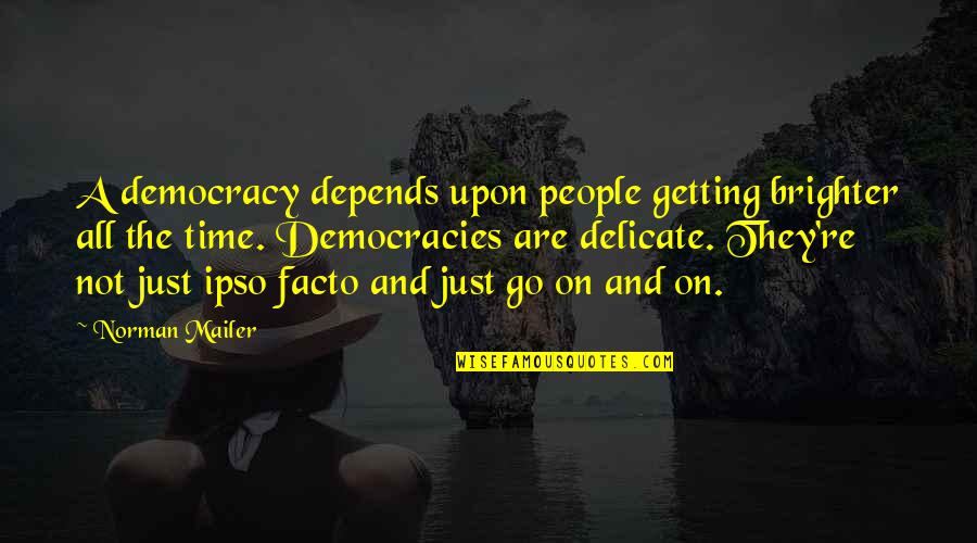 Facto Quotes By Norman Mailer: A democracy depends upon people getting brighter all Facto Quotes By Norman Mailer: A democracy depends upon people getting brighter all