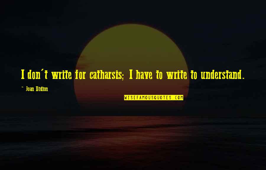 Factofabulous Quotes By Joan Didion: I don't write for catharsis; I have to