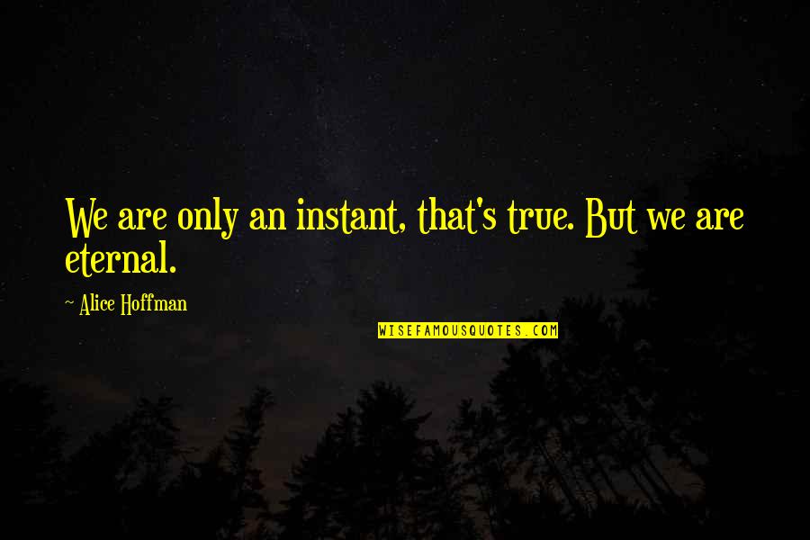Factoid Synonym Quotes By Alice Hoffman: We are only an instant, that's true. But