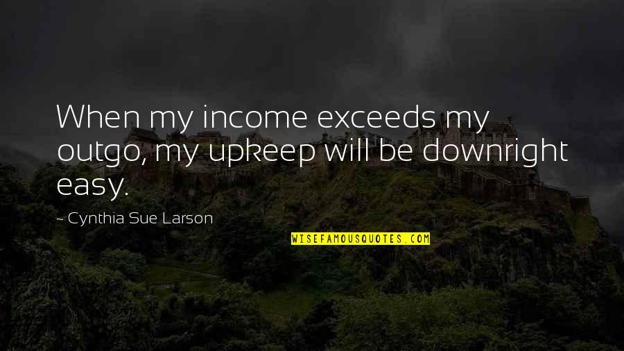 Factor V Leiden Quotes By Cynthia Sue Larson: When my income exceeds my outgo, my upkeep