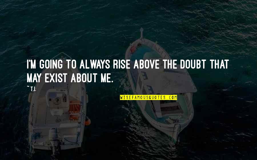 Factoren Die Quotes By T.I.: I'm going to always rise above the doubt