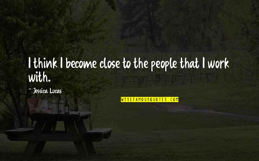 Factores Climaticos Quotes By Jessica Lucas: I think I become close to the people Factores Climaticos Quotes By Jessica Lucas: I think I become close to the people